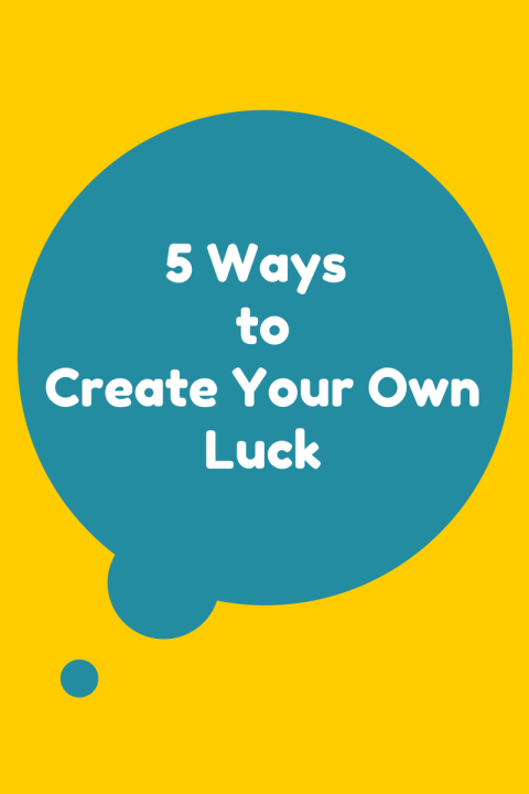 5 Ways to Create Your Own Luck
